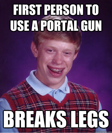 First person to use a portal gun breaks legs  Bad Luck Brian