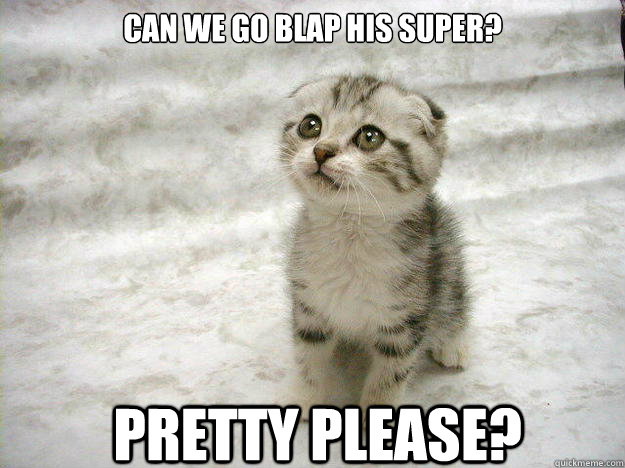 Can we go blap his super? Pretty Please?  