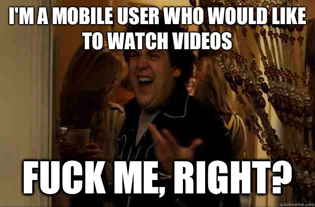 I'm a mobile user who would like to watch videos Fuck Me, Right? - I'm a mobile user who would like to watch videos Fuck Me, Right?  Fuck Me, Right