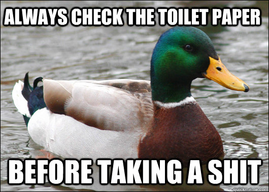 Always check the toilet paper before taking a shit  Actual Advice Mallard