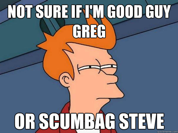 not sure if I'm good guy greg or scumbag steve  Futurama Fry