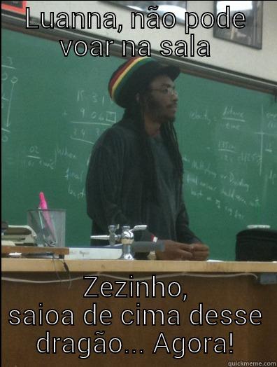 LUANNA, NÃO PODE VOAR NA SALA ZEZINHO, SAIOA DE CIMA DESSE DRAGÃO... AGORA! Rasta Science Teacher