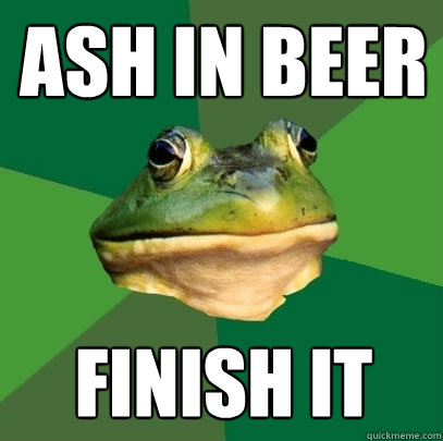 Ash in beer Finish it  Foul Bachelor Frog