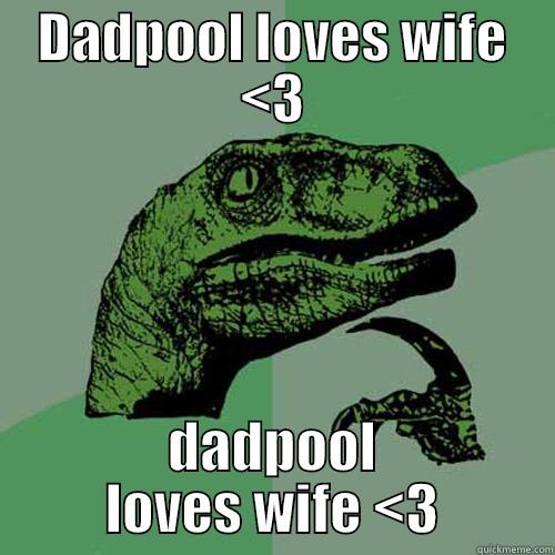 DADPOOL LOVES WIFE <3 DADPOOL LOVES WIFE <3 Philosoraptor