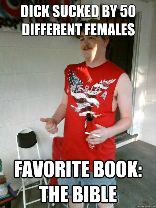 Dick sucked by 50 different females Favorite Book: The Bible  Redneck Randal
