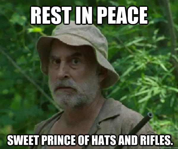 Rest in Peace  sweet prince of hats and rifles.  Dale - Walking Dead