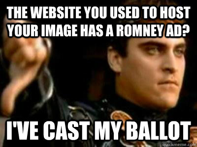 The website you used to host your image has a Romney ad? I've cast my ballot  Downvoting Roman