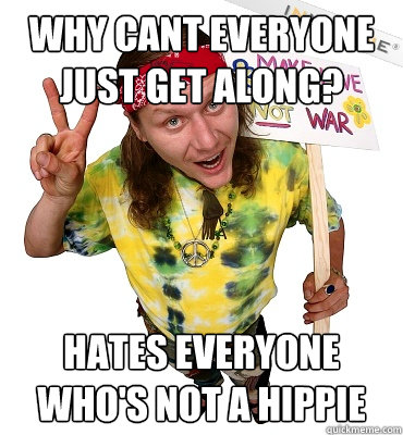 why cant everyone just get along? Hates everyone who's not a hippie  Annoying Hippie Protester