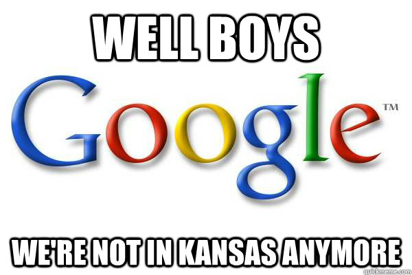 WEll boys we're not in kansas anymore  Good Guy Google