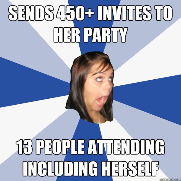 SENDS 450+ INVITES TO HER PARTY 13 PEOPLE ATTENDING INCLUDING HERSELF   Annoying Facebook Girl