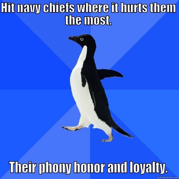 HIT NAVY CHIEFS WHERE IT HURTS THEM THE MOST. THEIR PHONY HONOR AND LOYALTY. Socially Awkward Penguin