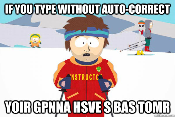 if you type without auto-correct Yoir gpnna hsve s bas tomr  Bad Time Ski Instructor