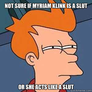 not sure if myriam klink is a slut or she acts like a slut  