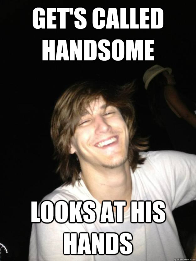 Get's called handsome Looks at his hands - Get's called handsome Looks at his hands  Ridiculously Photogenic Stoner