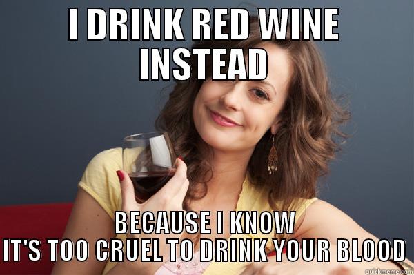 I DRINK RED WINE INSTEAD BECAUSE I KNOW IT'S TOO CRUEL TO DRINK YOUR BLOOD - I DRINK RED WINE INSTEAD BECAUSE I KNOW IT'S TOO CRUEL TO DRINK YOUR BLOOD Forever Resentful Mother