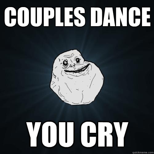 couples dance you cry  Forever Alone