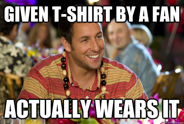 Given t-shirt by a fan actually wears it  The Adam Sandler Effect