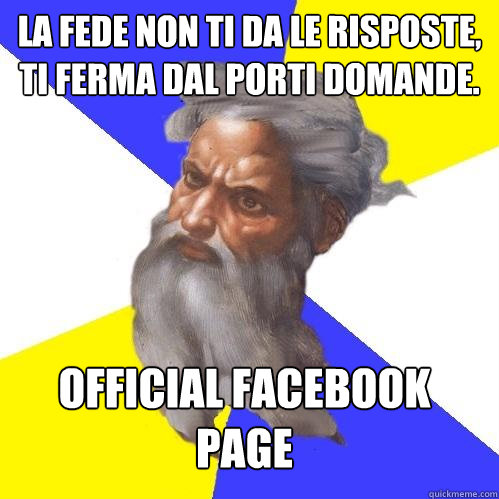 La fede non ti da le risposte, ti ferma dal porti domande. official facebook page  Advice God