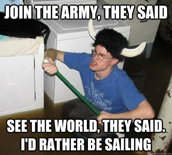 Join the Army, they said See the World, they said. I'd rather be sailing  they said2