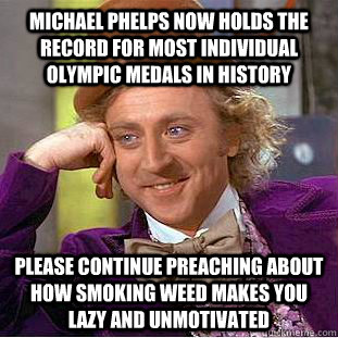 michael phelps now holds the record for most individual olympic medals in history please continue preaching about how smoking weed makes you lazy and unmotivated  Condescending Wonka