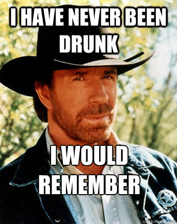 I have never been drunk I would remember  Flirt Test Chuck Norris