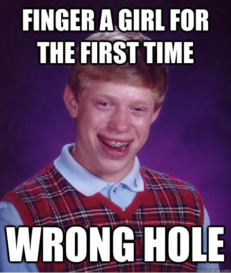 finger a girl for the first time wrong hole - finger a girl for the first time wrong hole  Bad Luck Brian