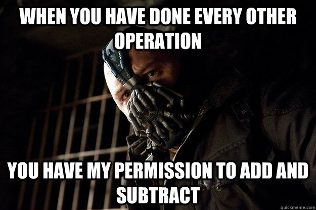 when you have done every other operation you have my permission to add and subtract - when you have done every other operation you have my permission to add and subtract  Angry Bane