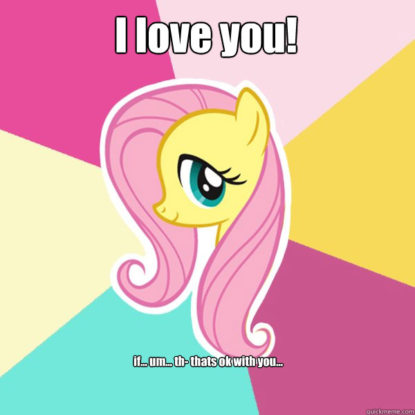 I love you! if... um... th- thats ok with you...  Fluttershy