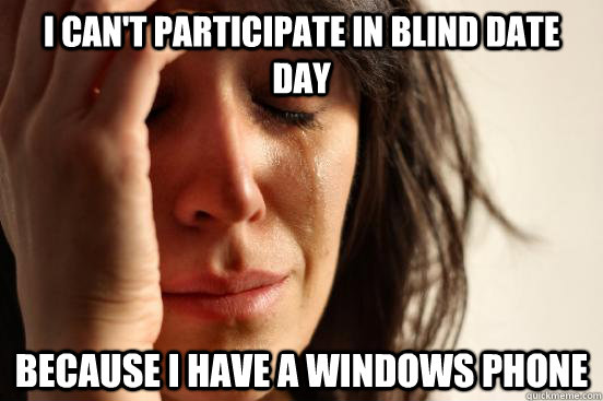 I can't participate in Blind date day Because I have a windows phone - I can't participate in Blind date day Because I have a windows phone  First World Problems