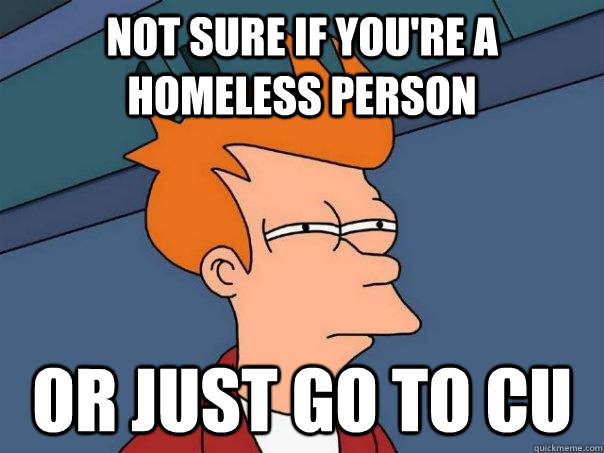 not sure if you're a homeless person or just go to cu   Futurama Fry
