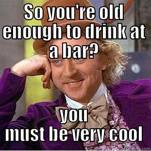 SO YOU'RE OLD ENOUGH TO DRINK AT A BAR? YOU MUST BE VERY COOL Condescending Wonka