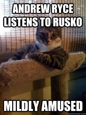 ANDREW RYCE LISTENS TO RUSKO MILDLY AMUSED  The Most Interesting Cat in the World