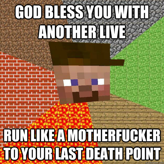 God bless you with another live Run like a motherfucker to your last death point  Scumbag minecraft