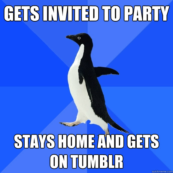 Gets invited to party stays home and gets on tumblr   Socially Awkward Penguin