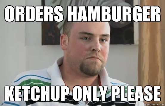 Orders Hamburger Ketchup only please - Orders Hamburger Ketchup only please  Boring Blake Boston