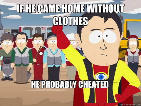 If he came home without clothes he probably cheated  Captain Hindsight