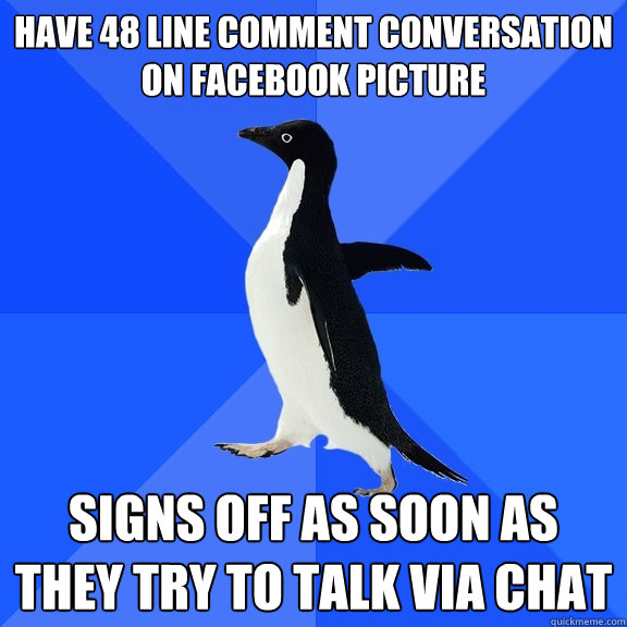 have 48 line comment conversation on facebook picture signs off as soon as they try to talk via chat  Socially Awkward Penguin