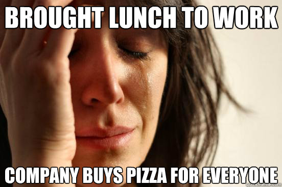 Brought lunch to work company buys pizza for everyone  First World Problems