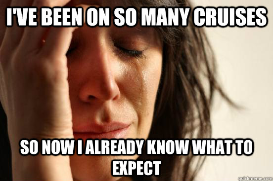 I've been on so many cruises  so now I already know what to expect  First World Problems