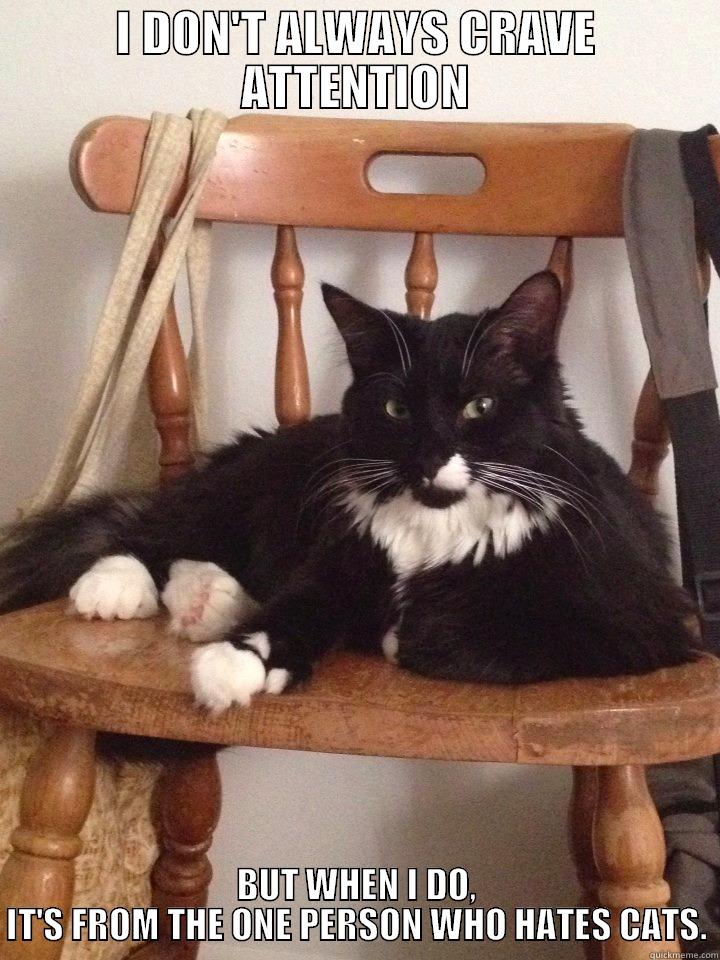 I DON'T ALWAYS CRAVE ATTENTION BUT WHEN I DO, IT'S FROM THE ONE PERSON WHO HATES CATS. Misc