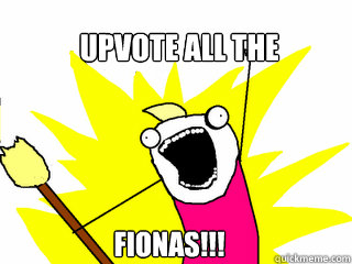Upvote all the fionas!!!  All The Things