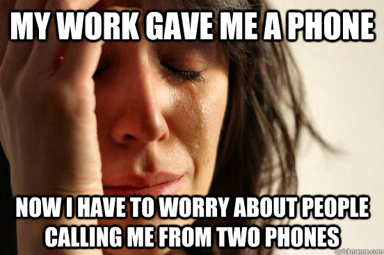 My work gave me a phone Now i have to worry about people calling me from two phones  First World Problems