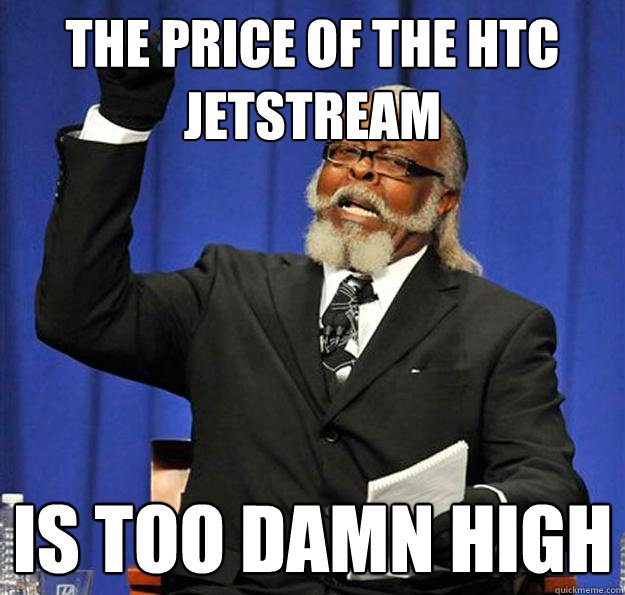 The price of the HTC Jetstream Is too damn high  Jimmy McMillan