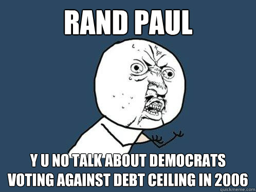 RAND PAUL y u no talk about democrats voting against debt ceiling in 2006 - RAND PAUL y u no talk about democrats voting against debt ceiling in 2006  Y U No