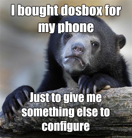 I bought dosbox for my phone Just to give me something else to configure  Confession Bear