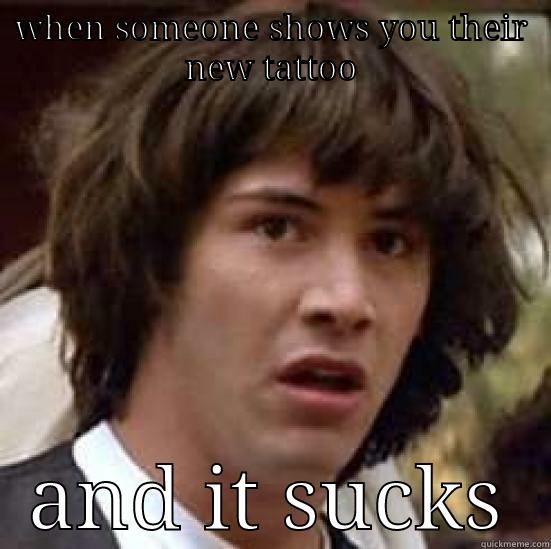 that look you make - WHEN SOMEONE SHOWS YOU THEIR NEW TATTOO AND IT SUCKS conspiracy keanu