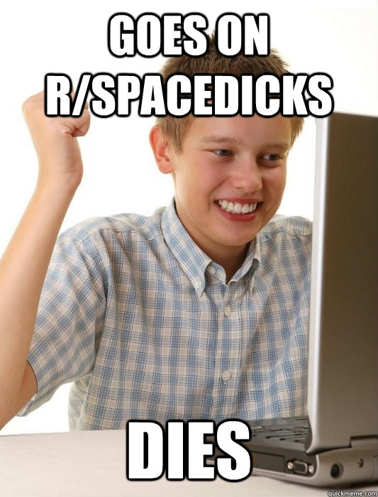 goes on r/spacedicks dies  First Day on the Internet Kid