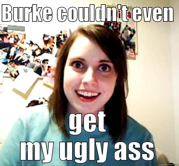 BURKE COULDN'T EVEN  GET MY UGLY ASS Overly Attached Girlfriend