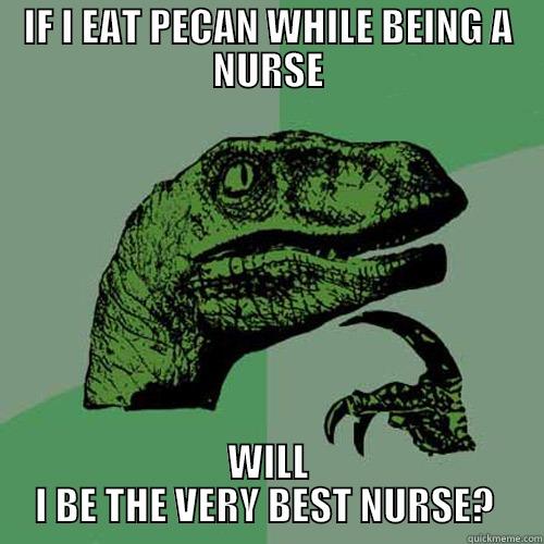 IF I EAT PECAN WHILE BEING A NURSE WILL I BE THE VERY BEST NURSE?  Philosoraptor
