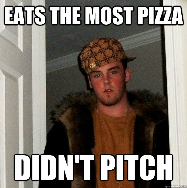 Eats the most pizza Didn't pitch  Scumbag Steve